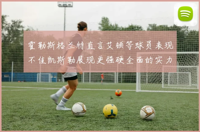 霍勒斯格兰特直言艾顿等球员表现不佳凯斯勒展现更强硬全面的实力