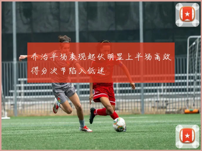 乔治半场表现起伏明显上半场高效得分次节陷入低迷