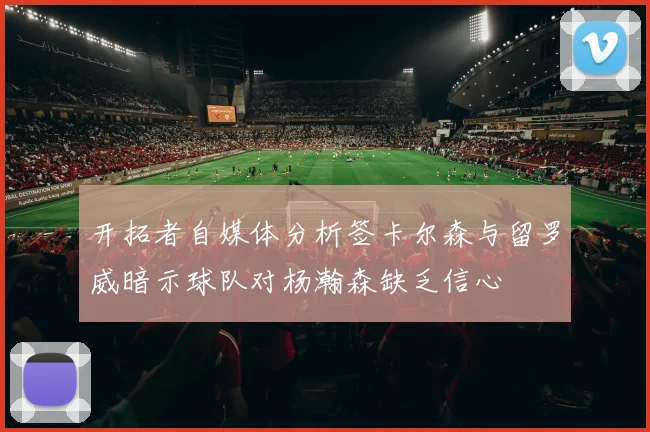开拓者自媒体分析签卡尔森与留罗威暗示球队对杨瀚森缺乏信心