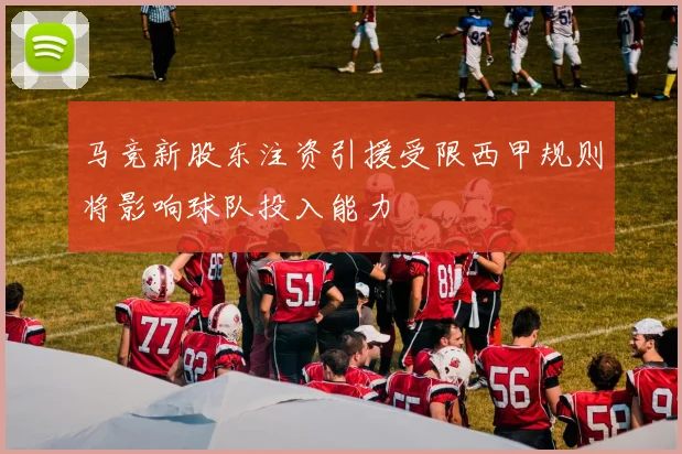 马竞新股东注资引援受限西甲规则将影响球队投入能力