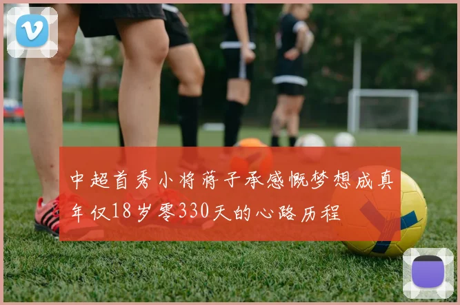 中超首秀小将蒋子承感慨梦想成真年仅18岁零330天的心路历程
