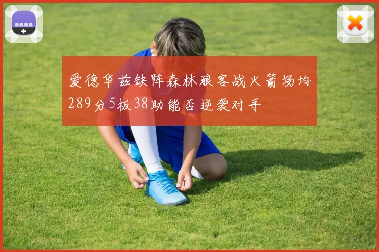 爱德华兹缺阵森林狼客战火箭场均289分5板38助能否逆袭对手