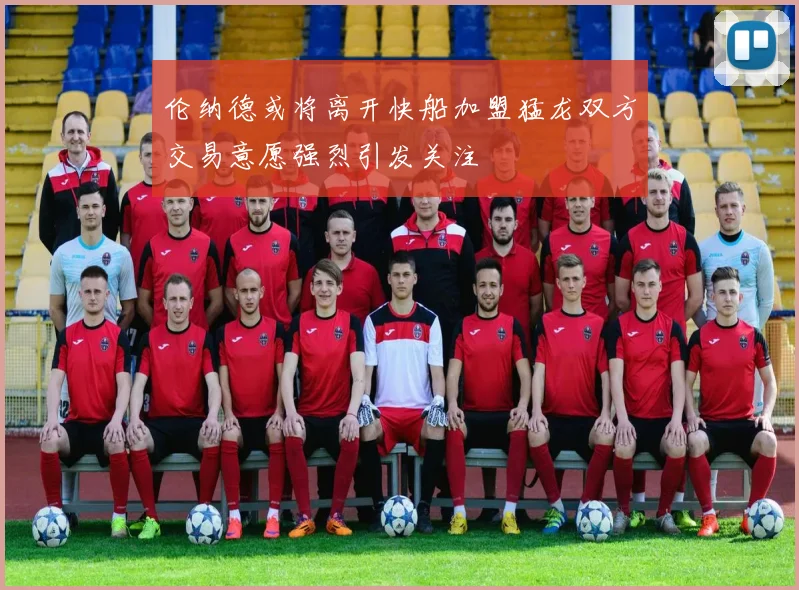 伦纳德或将离开快船加盟猛龙双方交易意愿强烈引发关注