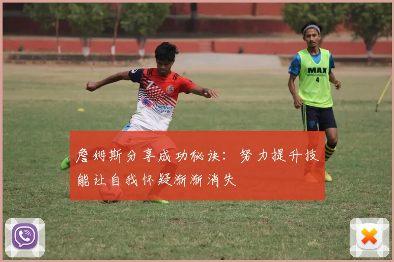 詹姆斯分享成功秘诀：努力提升技能让自我怀疑渐渐消失