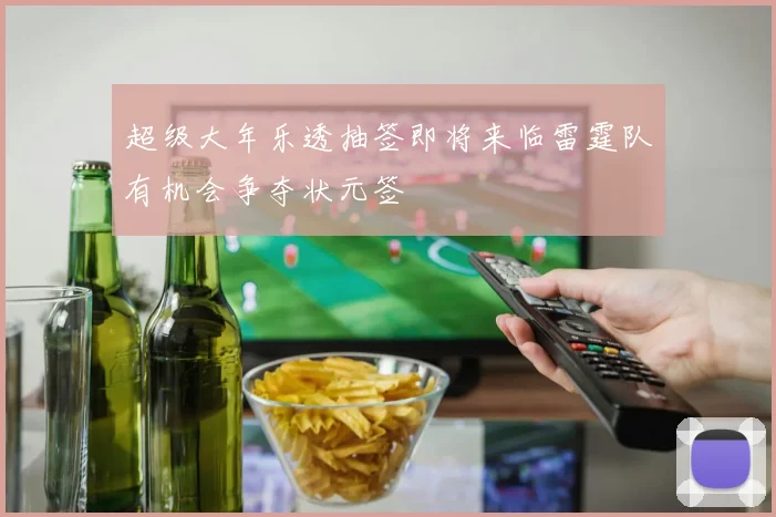 超级大年乐透抽签即将来临雷霆队有机会争夺状元签