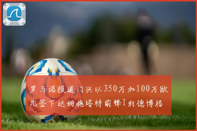 罗马诺报道门兴以350万加100万欧元签下达姆施塔特前锋I利德博格