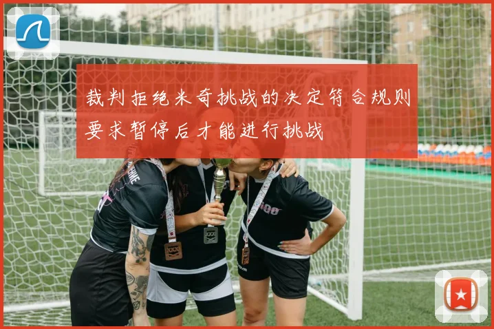 裁判拒绝米奇挑战的决定符合规则要求暂停后才能进行挑战