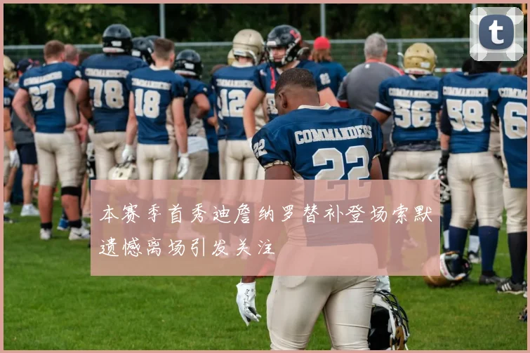 本赛季首秀迪詹纳罗替补登场索默遗憾离场引发关注